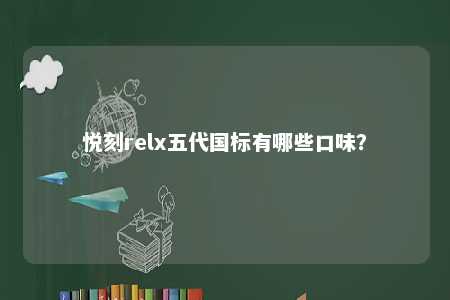 悦刻relx五代国标有哪些口味�	？ 